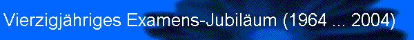 Vierzigj�hriges Examens-Jubil�um (1964 ... 2004)